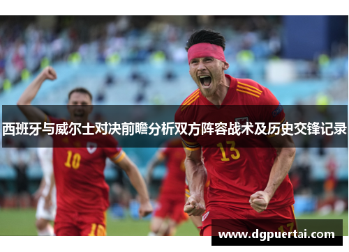 西班牙与威尔士对决前瞻分析双方阵容战术及历史交锋记录