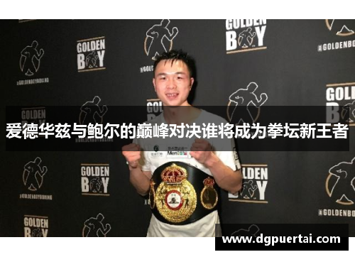 爱德华兹与鲍尔的巅峰对决谁将成为拳坛新王者