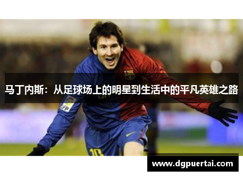 马丁内斯：从足球场上的明星到生活中的平凡英雄之路